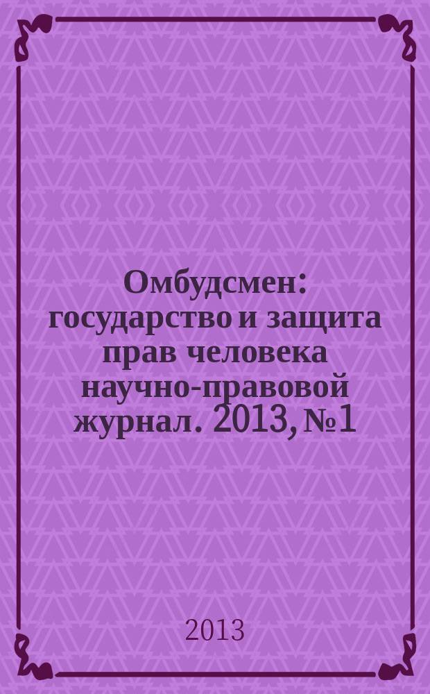 Омбудсмен : государство и защита прав человека научно-правовой журнал. 2013, № 1