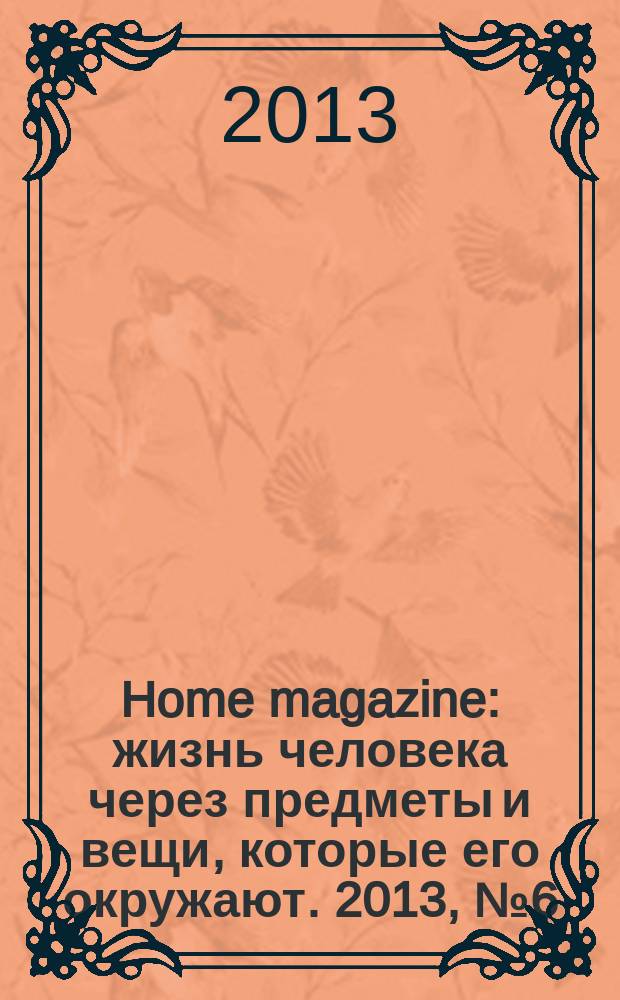 Home magazine : жизнь человека через предметы и вещи, которые его окружают. 2013, № 6 (43)