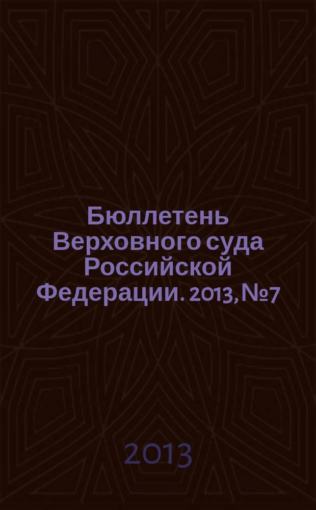 Бюллетень Верховного суда Российской Федерации. 2013, № 7