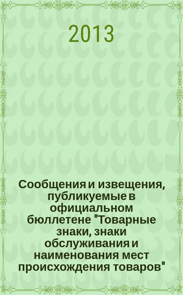 Сообщения и извещения, публикуемые в официальном бюллетене "Товарные знаки, знаки обслуживания и наименования мест происхождения товаров". 2013, № 13, ч. 1