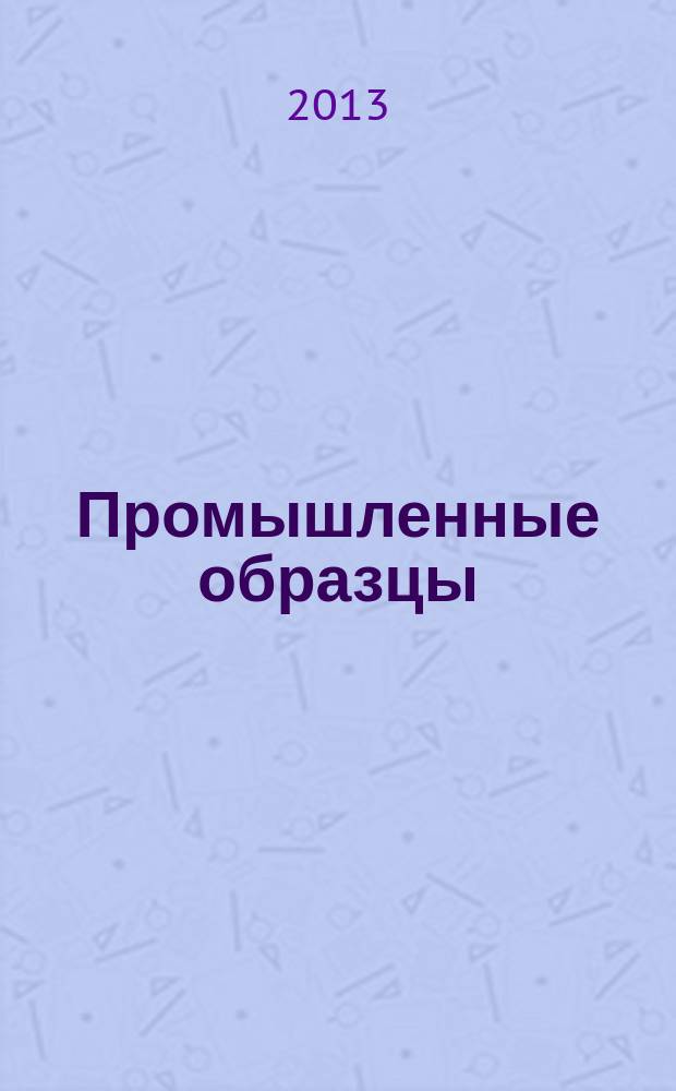 Промышленные образцы : Офиц. бюл. Рос. агентства по пат. и товар. знакам. 2013, № 7, ч. 2