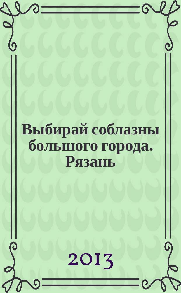 Выбирай соблазны большого города. Рязань : рекламно-информационный журнал. 2013, № 9 (40)