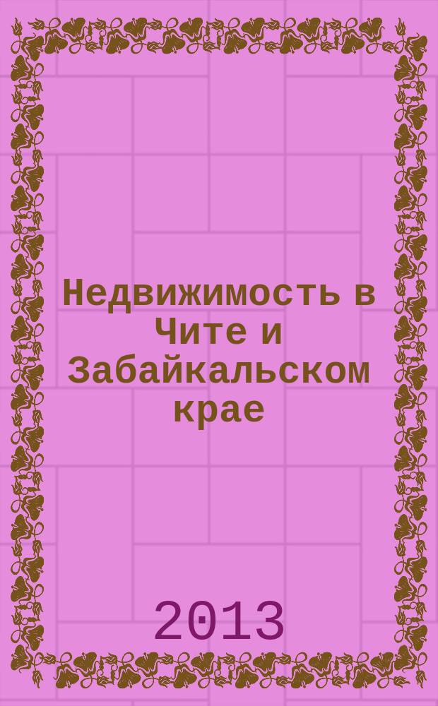 Недвижимость в Чите и Забайкальском крае : ваша реклама. 2013, № 26 (78)