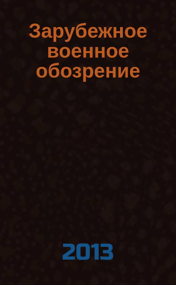 Зарубежное военное обозрение : Ежемес. журн. М-ва обороны СССР. 2013, № 7 (796)