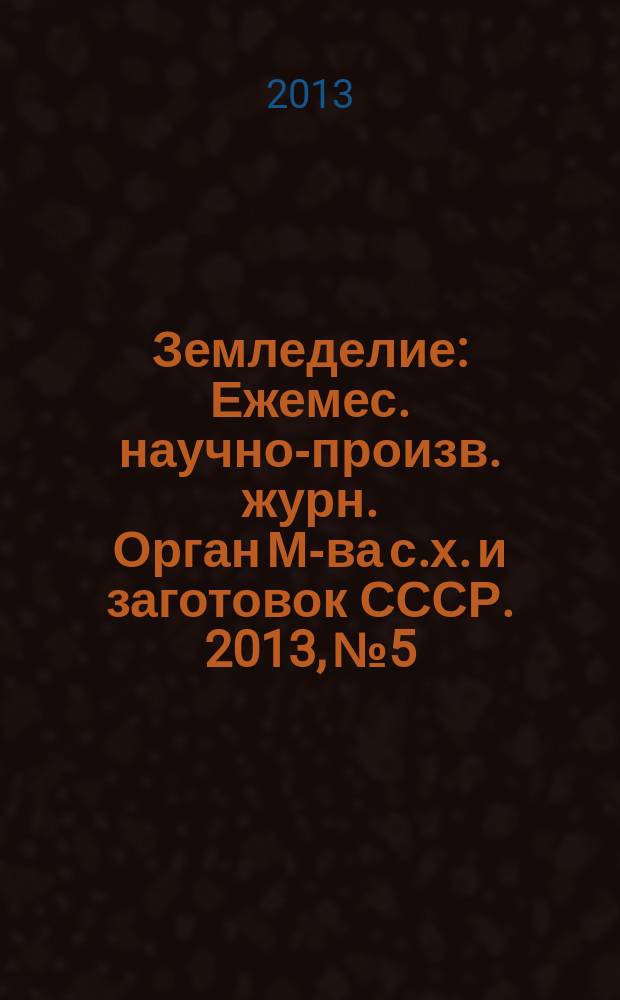 Земледелие : Ежемес. научно-произв. журн. Орган М-ва с.х. и заготовок СССР. 2013, № 5