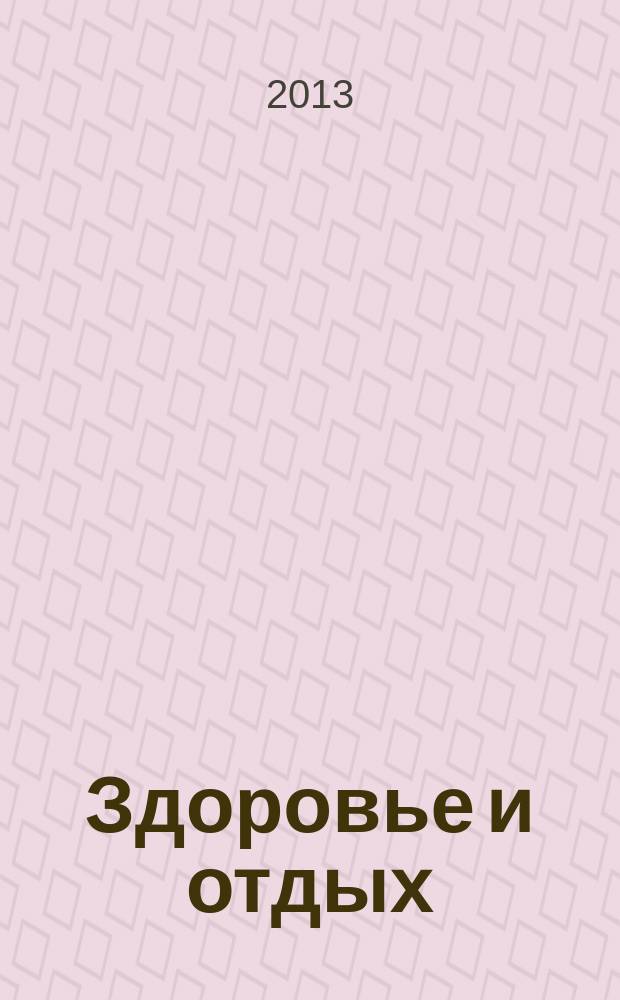 Здоровье и отдых : все о здоровом образе жизни. 2013, № 1 (1) (июнь)