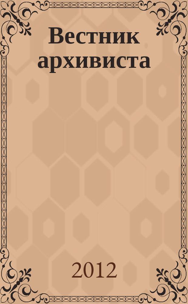 Вестник архивиста : Информ. бюл. 2012, № 4 (120)