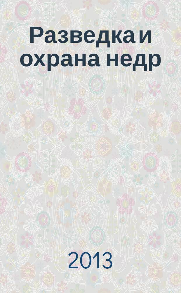 Разведка и охрана недр : Орган М-ва геологии и охраны недр. 2013, 7
