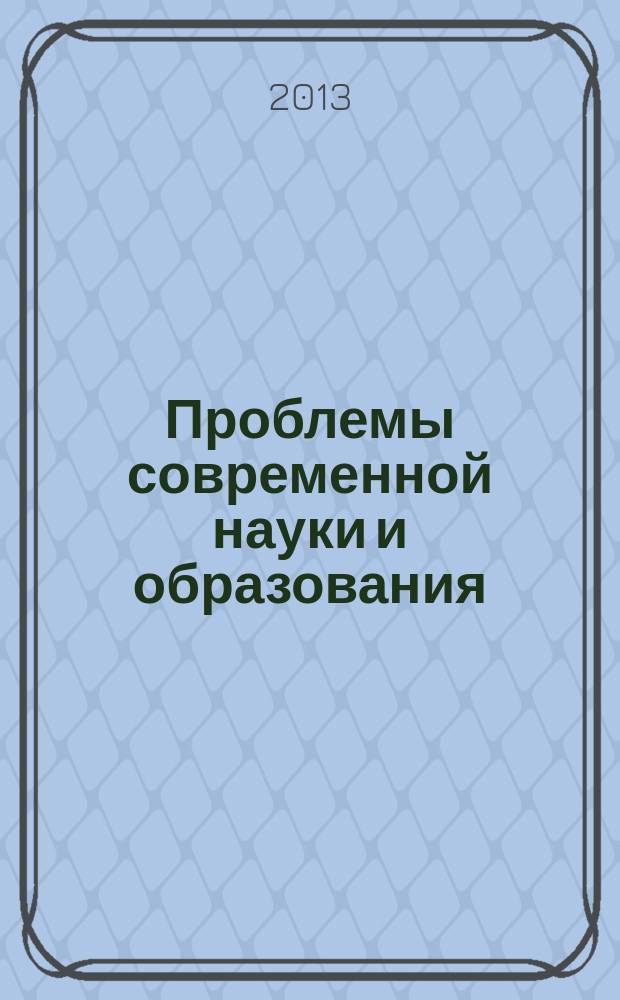 Проблемы современной науки и образования : научно-методический журнал. 2013, № 2 (16)