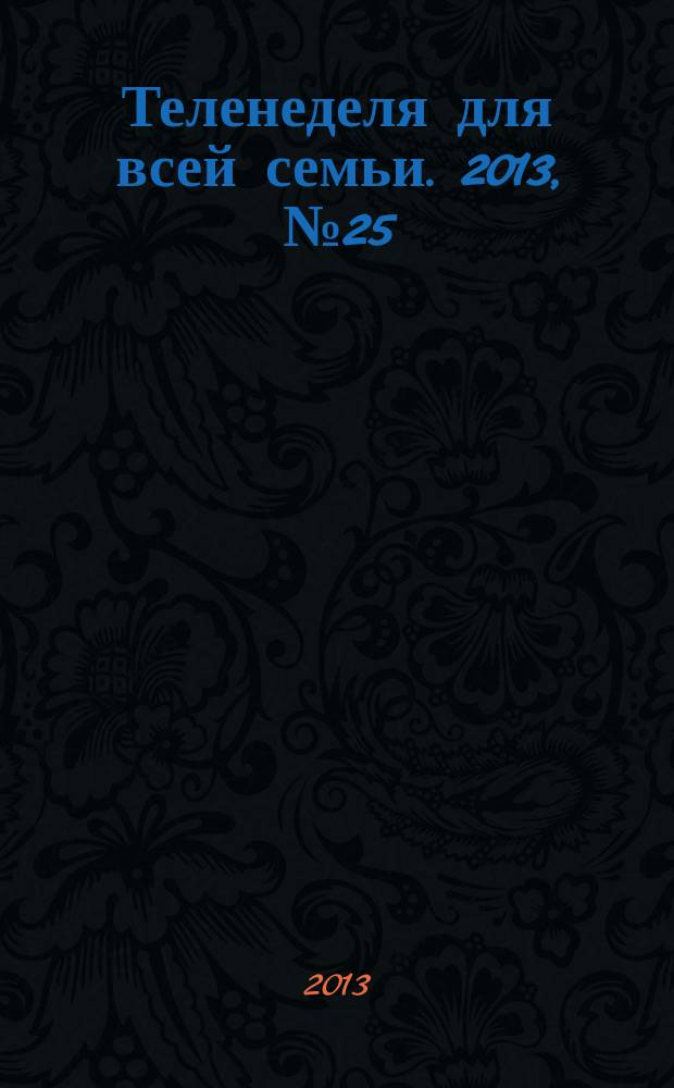 Теленеделя для всей семьи. 2013, № 25 (245)
