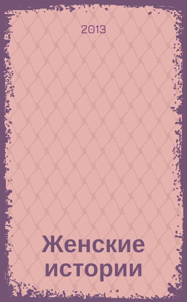 Женские истории : откровенные, душевные, правдивые. 2013, № 15 (28)