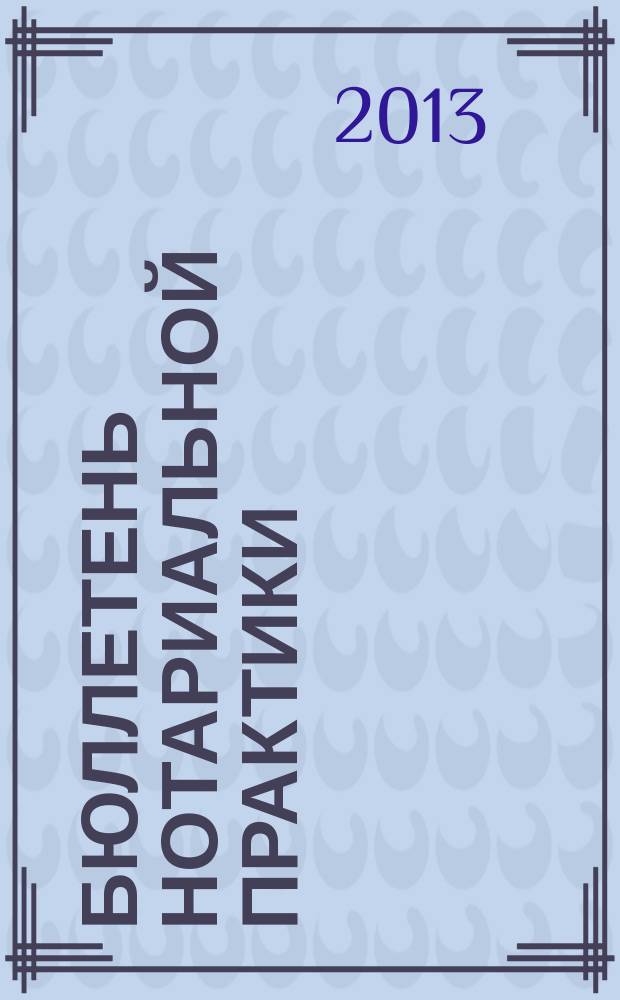 Бюллетень нотариальной практики : Практ. и информ. изд. 2013, № 2 (108)