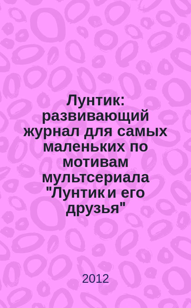 Лунтик : развивающий журнал для самых маленьких по мотивам мультсериала "Лунтик и его друзья". 2012, № 7 (59)