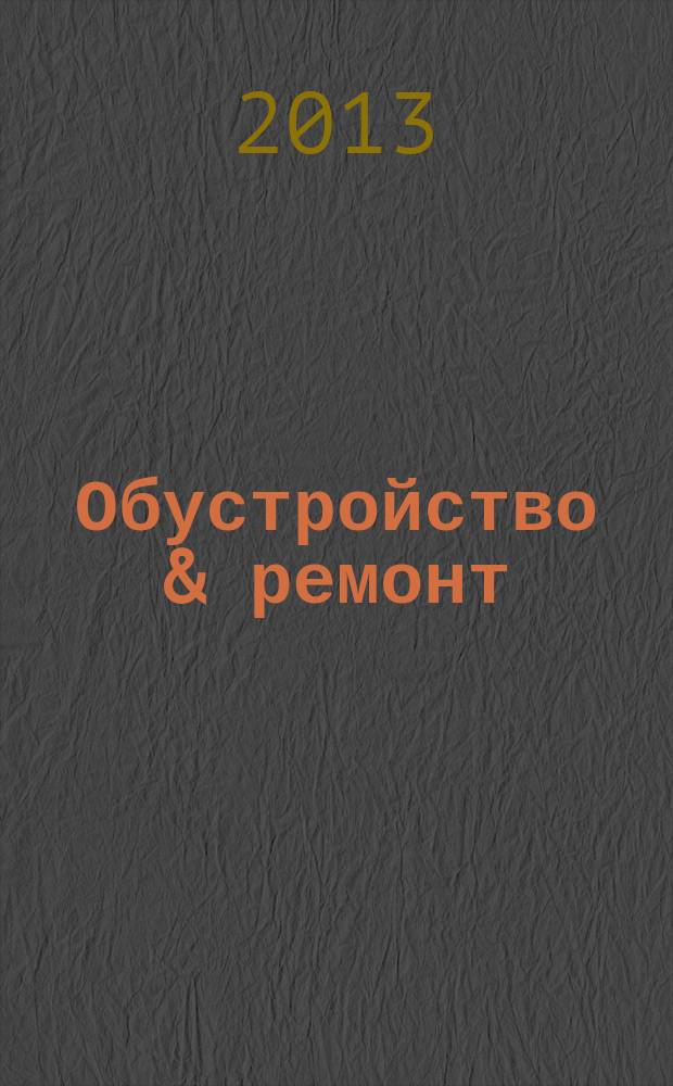 Обустройство & ремонт : еженедельный информационно-рекламный журнал. 2013, № 29 (673)