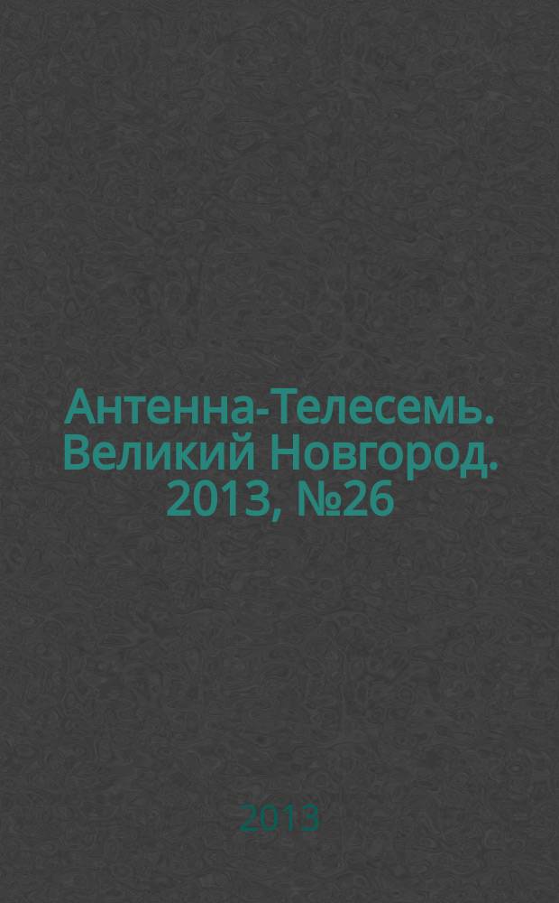 Антенна-Телесемь. Великий Новгород. 2013, № 26 (323)