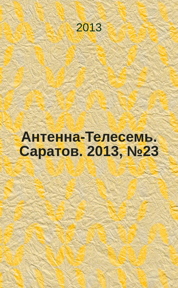 Антенна-Телесемь. Саратов. 2013, № 23 (597)