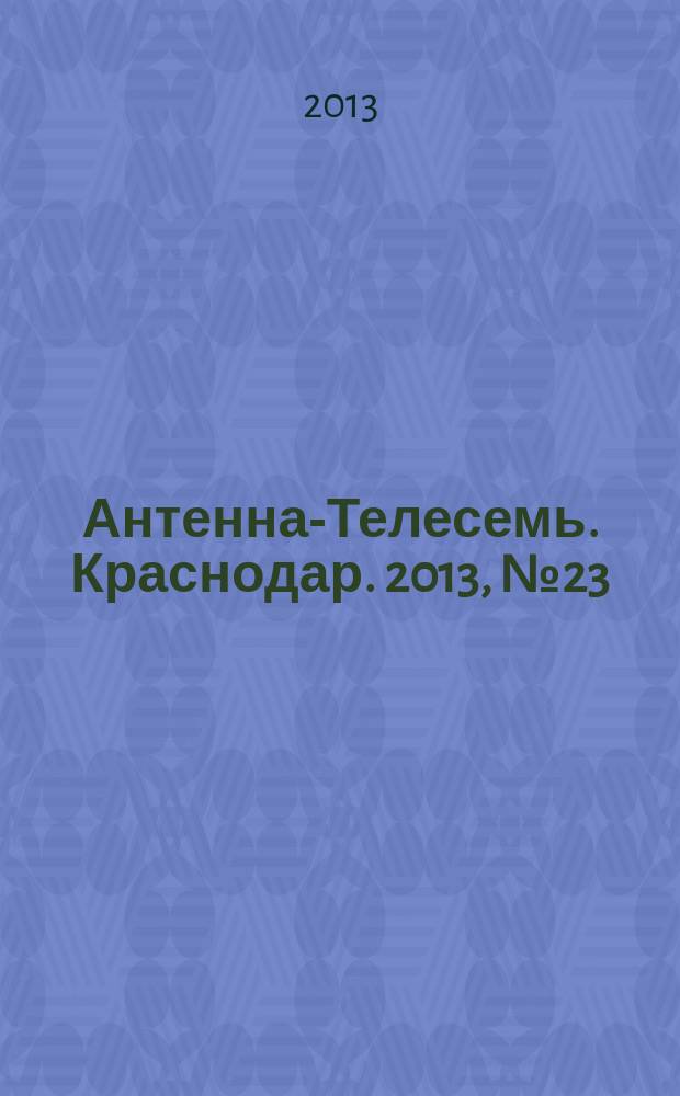 Антенна-Телесемь. Краснодар. 2013, № 23 (503)