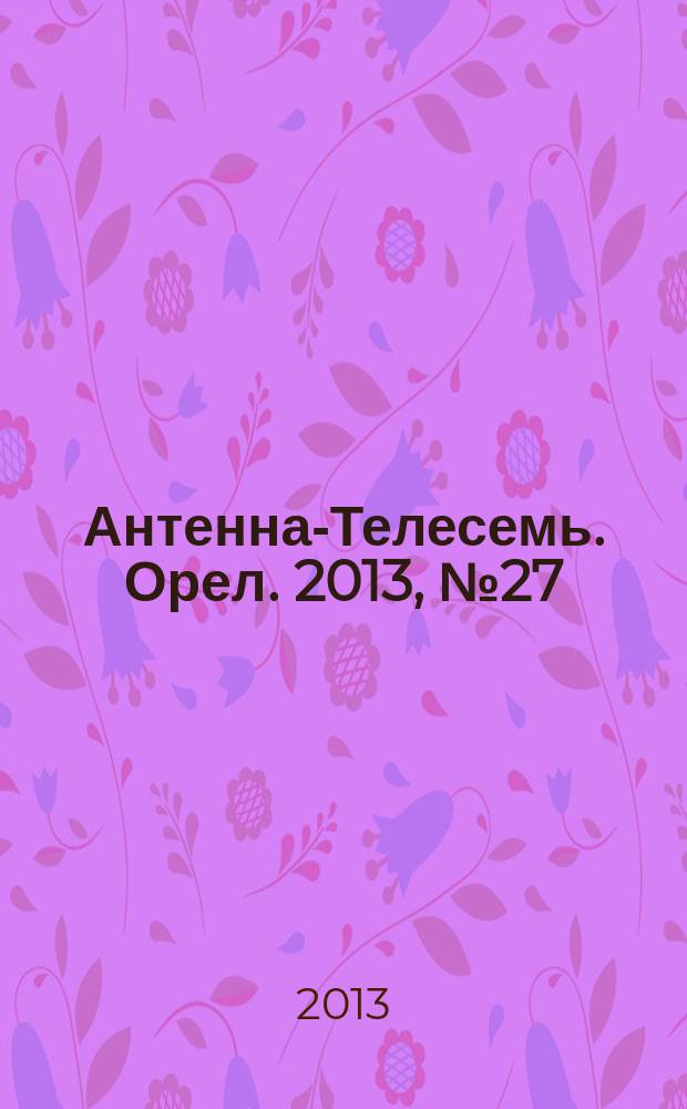 Антенна-Телесемь. Орел. 2013, № 27 (744)