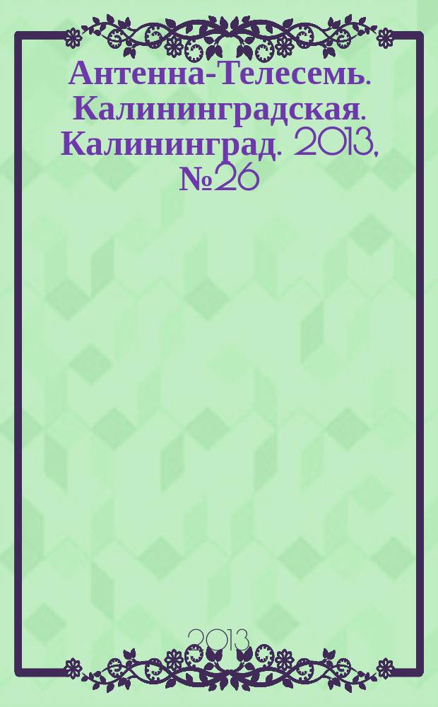 Антенна-Телесемь. Калининградская. Калининград. 2013, № 26 (853)