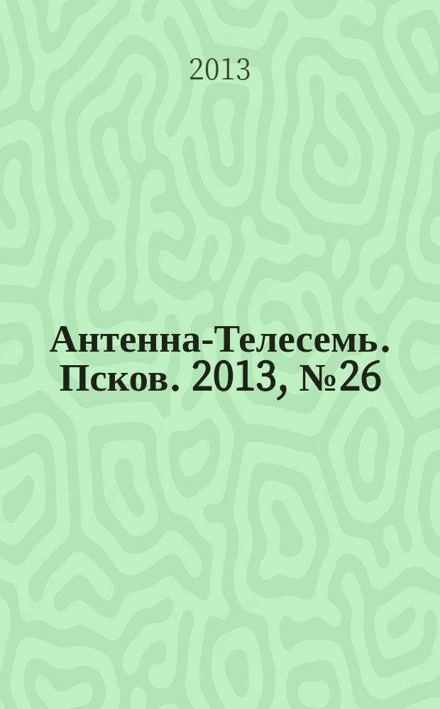 Антенна-Телесемь. Псков. 2013, № 26 (377)