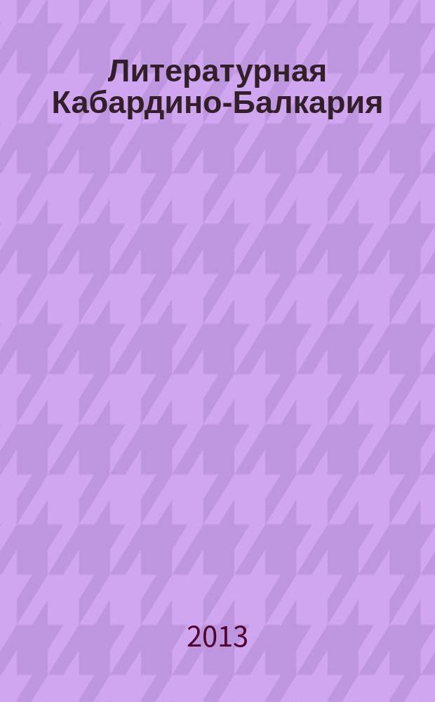 Литературная Кабардино-Балкария : Лит.-худож. и публицист. журн. Союза писателей КБССР. 2013, 3