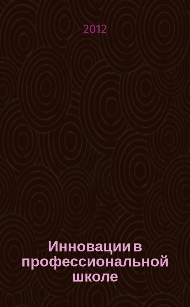 Инновации в профессиональной школе : приложение к журналу "Профессиональное образование. Столица". 2012, № 1 : Проект Федерального закона "Об образовании в РФ"