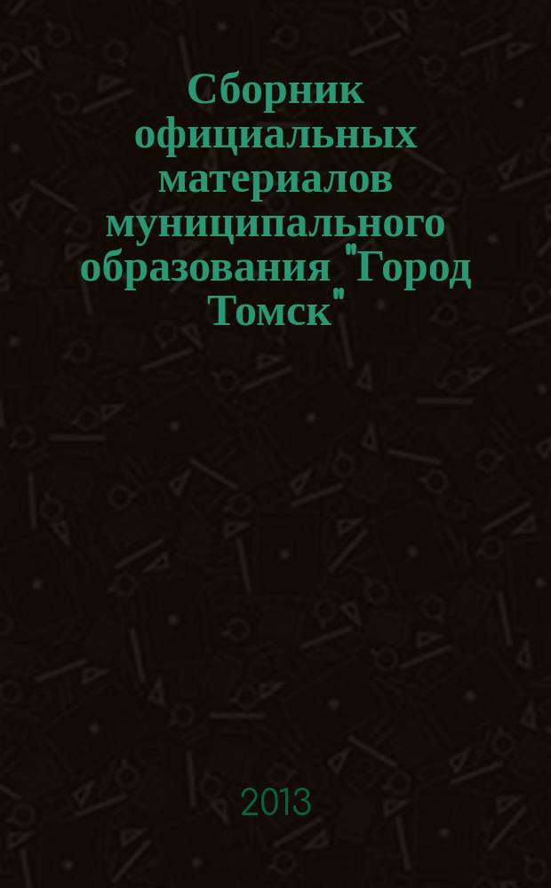 Сборник официальных материалов муниципального образования "Город Томск" : приложение к газете "Общественное самоуправление". 2013, № 20.1