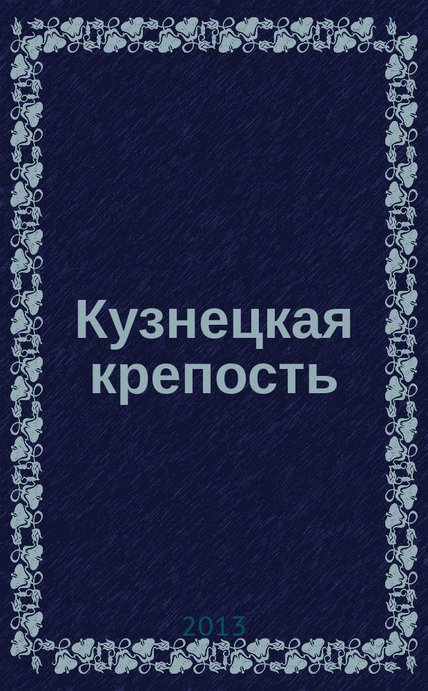 Кузнецкая крепость : Лит. -худож. альм. Упр. культуры администрации г. Новокузнецка. 2013, № 1 (18)