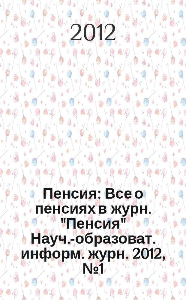 Пенсия : Все о пенсиях в журн. "Пенсия" Науч.-образоват. информ. журн. 2012, № 1 (184)