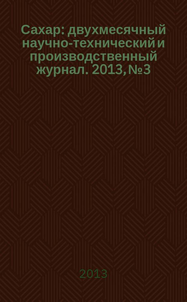 Сахар : двухмесячный научно-технический и производственный журнал. 2013, № 3