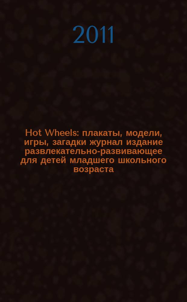 Hot Wheels : плакаты, модели, игры, загадки журнал издание развлекательно-развивающее для детей младшего школьного возраста. 2011, № 3 (14)