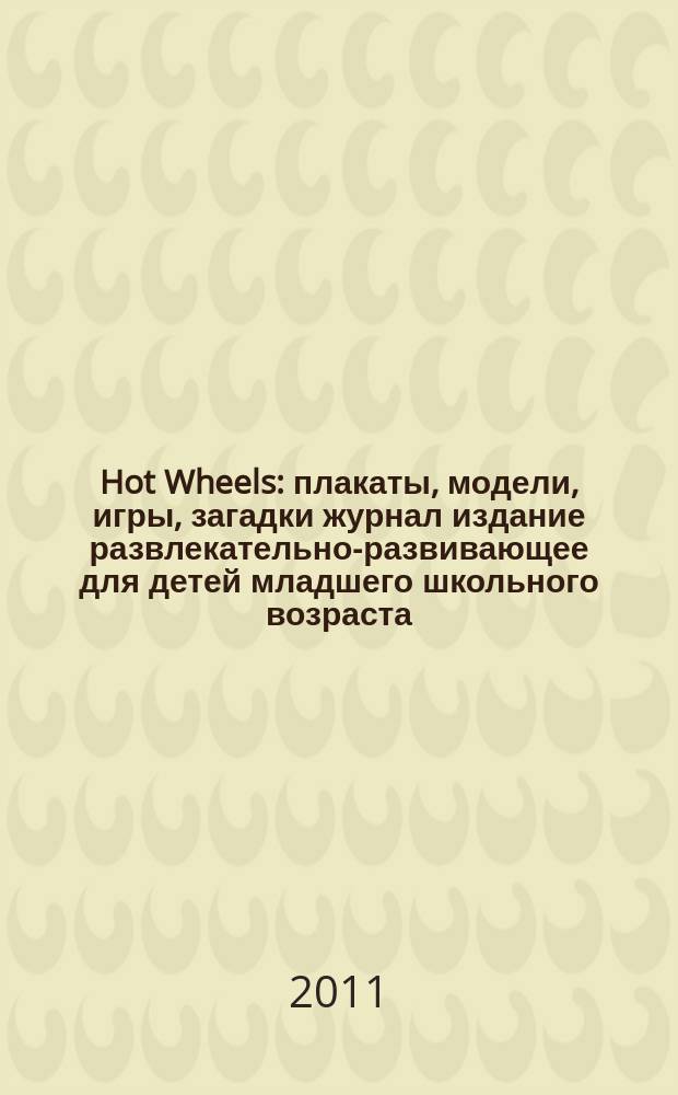 Hot Wheels : плакаты, модели, игры, загадки журнал издание развлекательно-развивающее для детей младшего школьного возраста. 2011, № 5 (17)