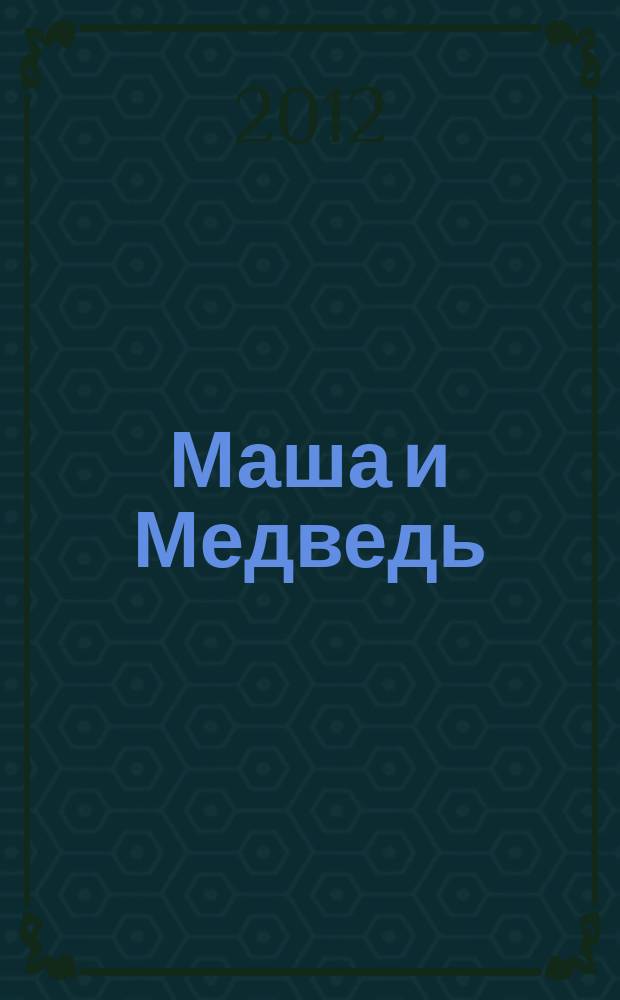 Маша и Медведь : журнал для непосед развивающий и познавательный журнал для детей дошкольного и младшего школьного возраста. 2012, № 3 (15)