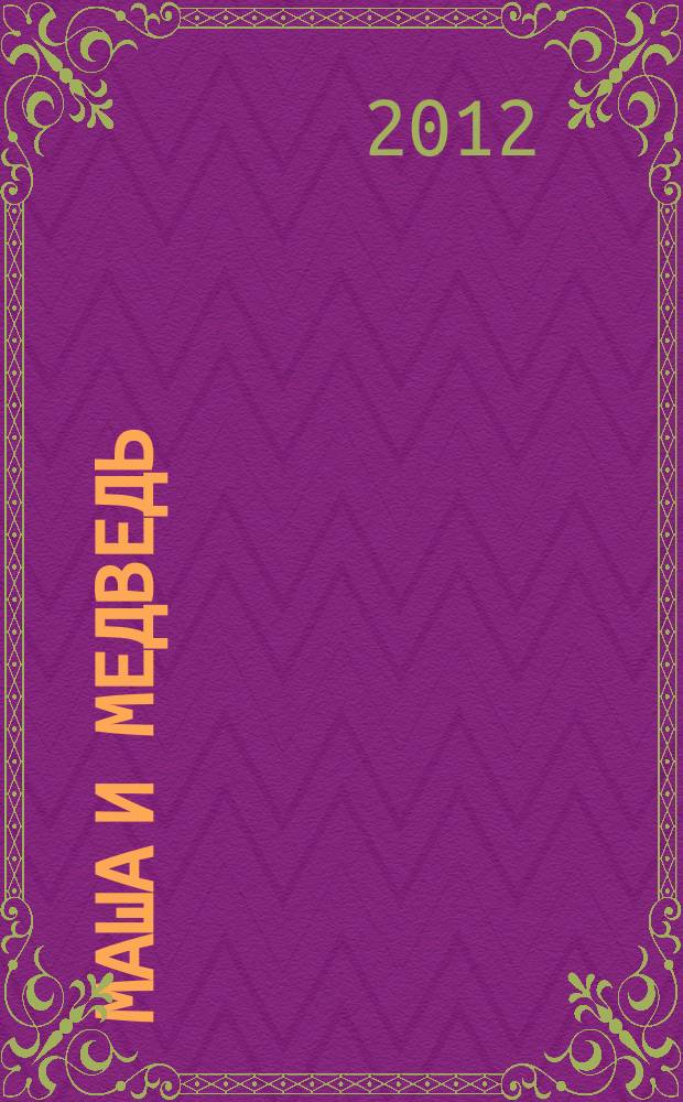 Маша и Медведь : журнал для непосед развивающий и познавательный журнал для детей дошкольного и младшего школьного возраста. 2012, № 12 (24)