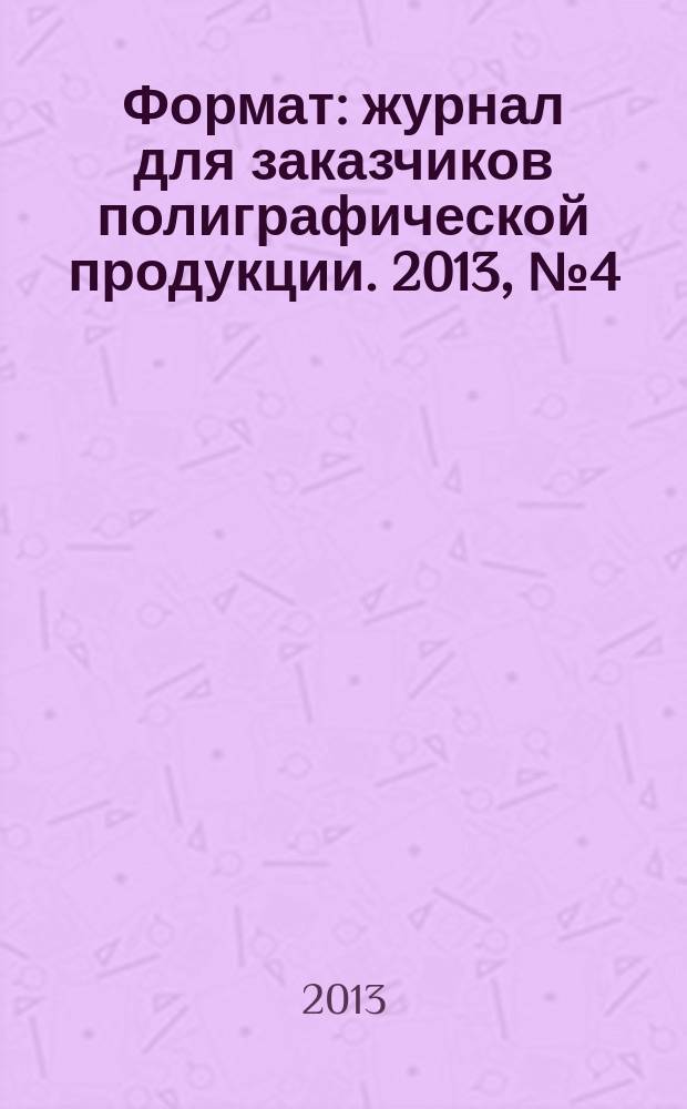 Формат : журнал для заказчиков полиграфической продукции. 2013, № 4 (81)