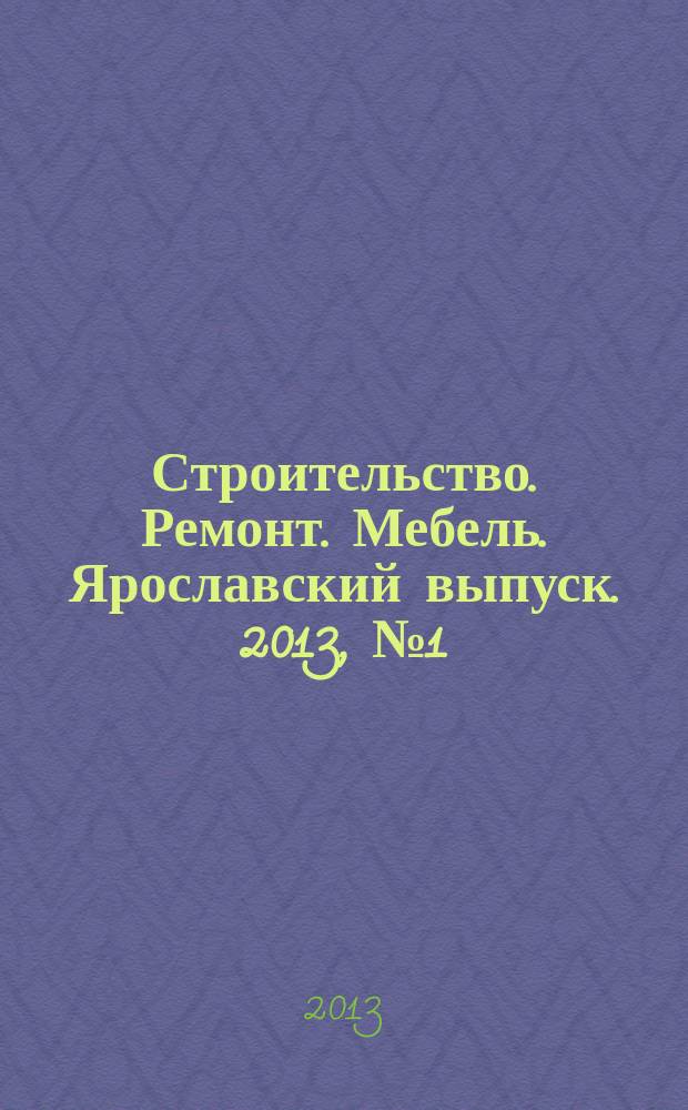 Строительство. Ремонт. Мебель. Ярославский выпуск. 2013, № 1 (84)