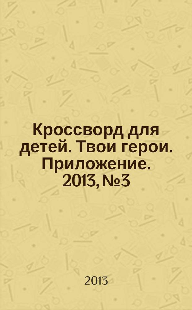 Кроссворд для детей. Твои герои. Приложение. 2013, № 3 : Раскраски и головоломки
