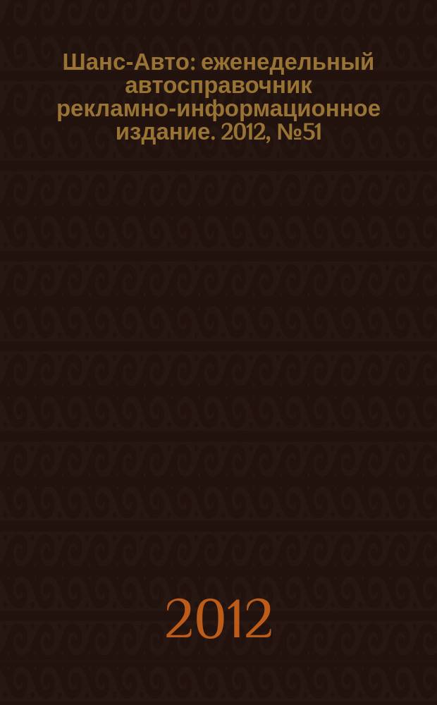 Шанс-Авто : еженедельный автосправочник рекламно-информационное издание. 2012, № 51 (623)