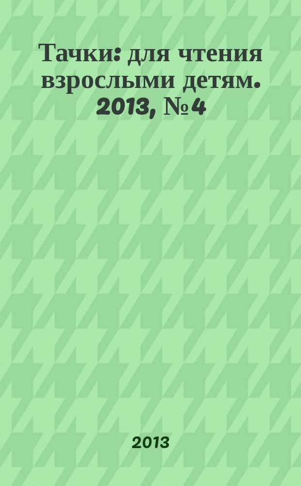 Тачки : для чтения взрослыми детям. 2013, № 4 (23)