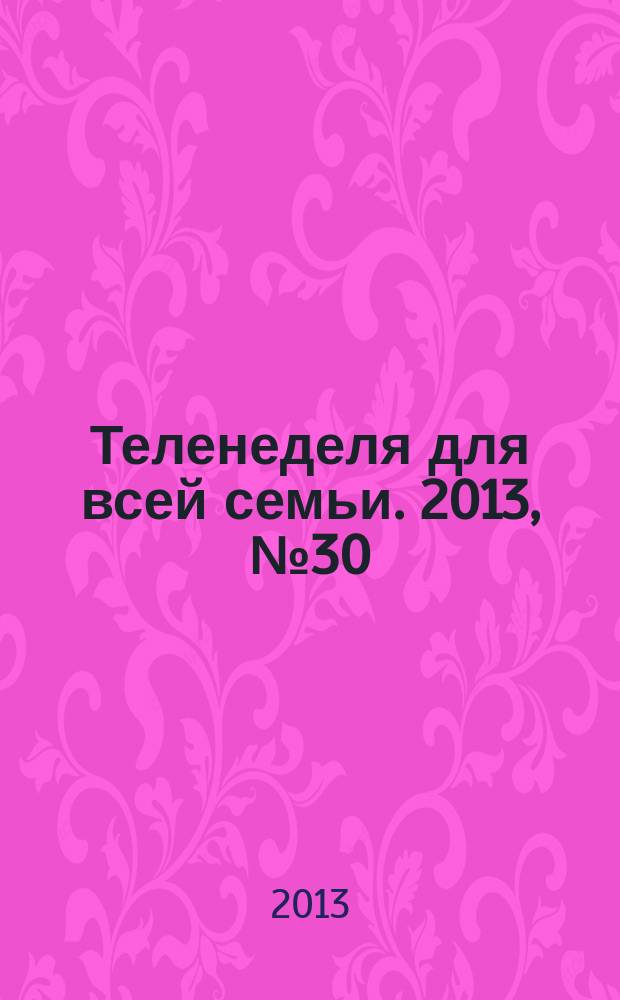 Теленеделя для всей семьи. 2013, № 30