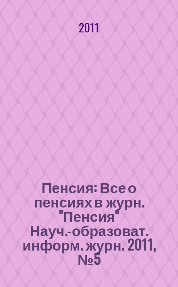 Пенсия : Все о пенсиях в журн. "Пенсия" Науч.-образоват. информ. журн. 2011, № 5 (176)