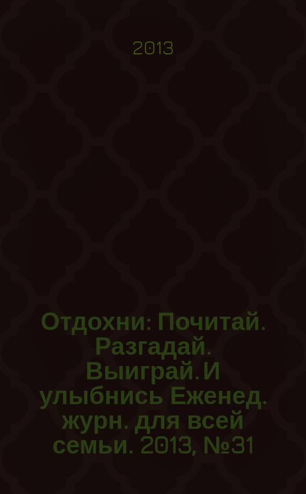 Отдохни : Почитай. Разгадай. Выиграй. И улыбнись Еженед. журн. для всей семьи. 2013, № 31