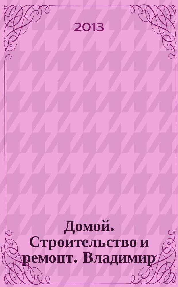 Домой. Строительство и ремонт. Владимир : рекламное издание. 2013, № 26 (375)