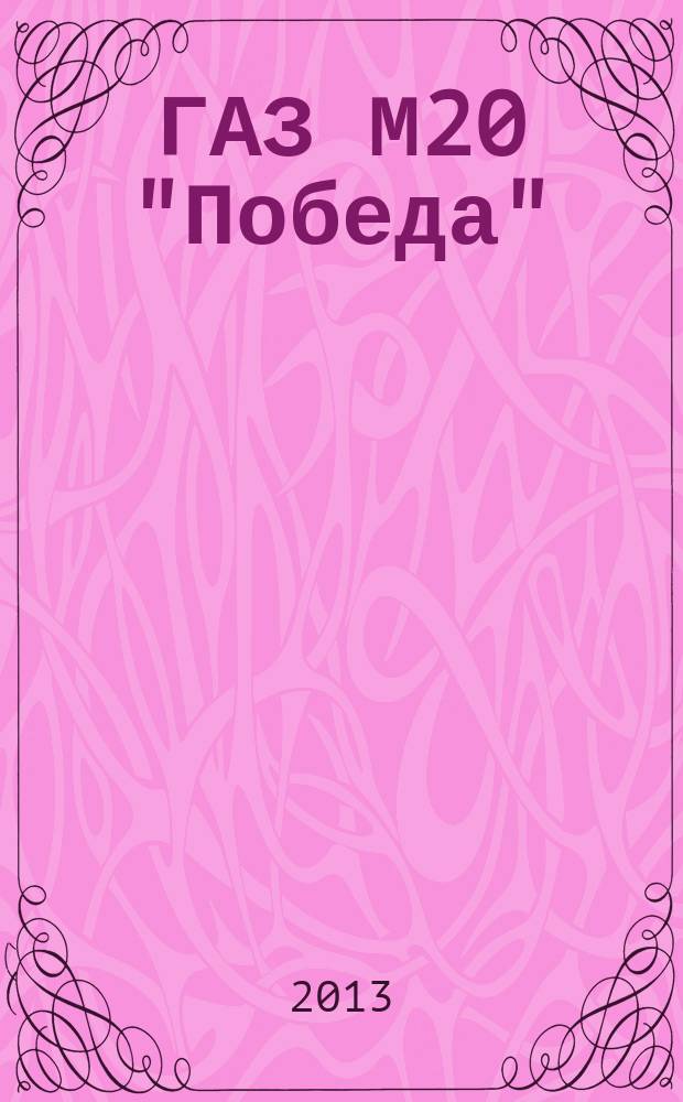 ГАЗ М20 "Победа" : соберите легендарный автомобиль еженедельное издание. 2013, вып. 13