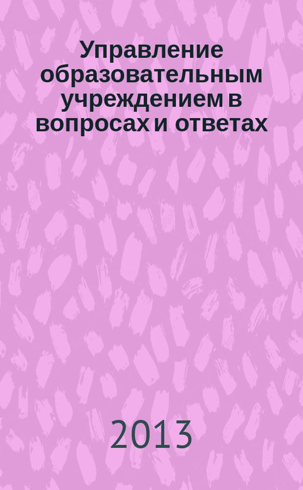 Управление образовательным учреждением в вопросах и ответах : школа и детский сад. 2013, № 7