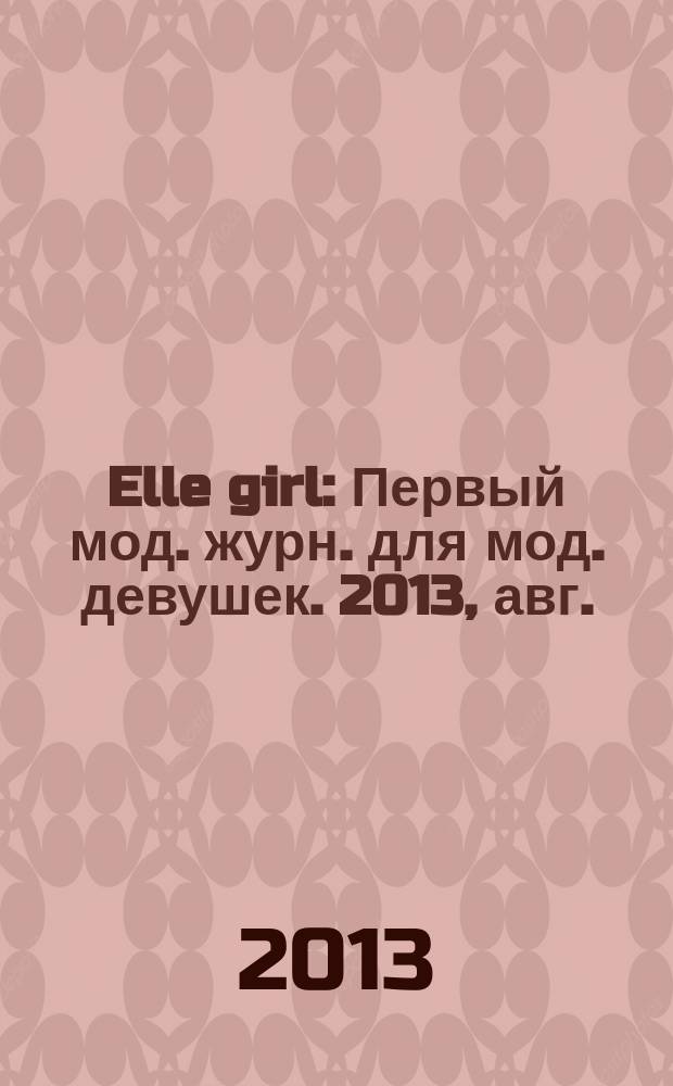 Elle girl : Первый мод. журн. для мод. девушек. 2013, авг. (120)
