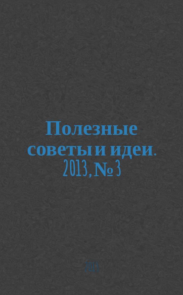 Полезные советы и идеи. 2013, № 3 : Отдых и туризм. Идеи для вашего отпуска