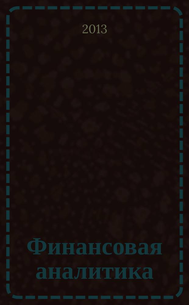 Финансовая аналитика: проблемы и решения : научно-практический и информационно-аналитический сборник. 2013, 28 (166)