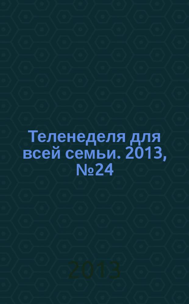 Теленеделя для всей семьи. 2013, № 24 (336)