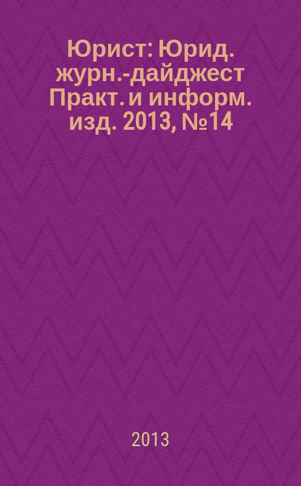 Юрист : Юрид. журн.-дайджест Практ. и информ. изд. 2013, № 14